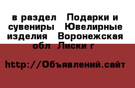  в раздел : Подарки и сувениры » Ювелирные изделия . Воронежская обл.,Лиски г.